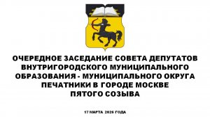 Очередное заседание СД МО Печатники в городе Москве пятого созыва 17 марта 2026 года