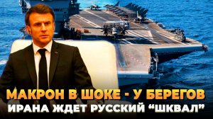 Макрон в ШОКЕ - У берегов Ирана ждет русский "Шквал"