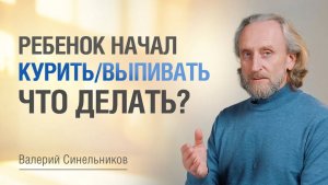 Как вести себя родителям, если ребенок курит/выпивает | Нужно ли наказывать | Валерий Синельников