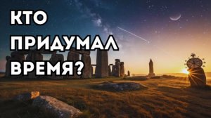 История времени: кто придумал часы, минуты и секунды
