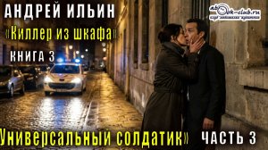 Андрей Ильин "Киллер из шкафа" (книга 3) "Универсальный солдатик" (часть 3)