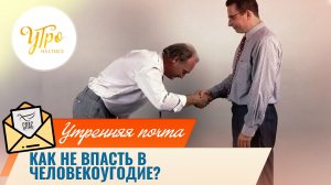 Как не впасть в человекоугодие? / Утренняя почта