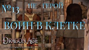 НЕ ГЕРОЙ/ЧАСТЬ №13/ВОИН В КЛЕТКЕ/DRAGON AGE ORIGINS