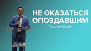 НЕ ОКАЗАТЬСЯ ОПОЗДАВШИМ  Алексей Тартыгин