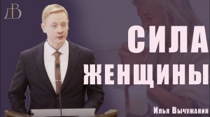 "Сила женщины" - Илья Вычужанин | Проповедь