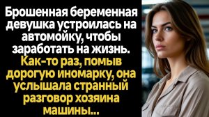 ИСТОРИИ ИЗ ЖИЗНИ/Брошенная беременная девушка устроилась на автомойку, чтобы заработать на жизнь. Од