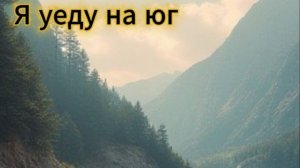 Я уеду на юг.