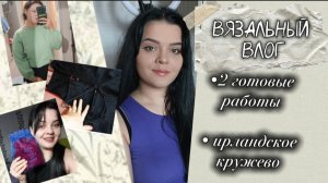 Вязальный влог| готовые работы, несостоявшийся проект, ирландское кружево| IRENCHIK