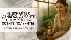 Не думайте о деньгах, думайте о том, что вы хотите получить! Цитата Вадима Зеланда