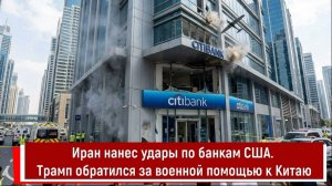 Иран нанес удары по банкам США. Трамп обратился за военной помощью к Китаю