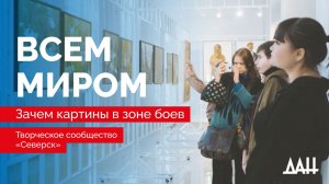 Слияние душ, или Зачем картины в зоне боев? Новый выпуск проекта «Всем миром»