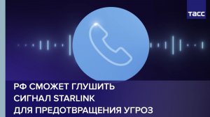 РФ сможет глушить сигнал Starlink для предотвращения угроз