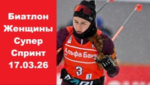 Биатлон Супер спринт Женщины 17.03.26