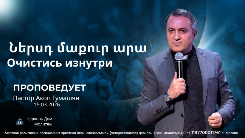 Ներսդ մաքուր արա | Очистись изнутри | ПРОПОВЕДУЕТ Акоп Гумашян 15.03.2026