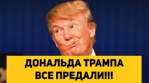 ДОНАЛЬДА ТРАМПА ВСЕ ПРЕДАЛИ!!!