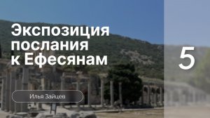 Экспозиция послания к Ефесянам | Зайцев Илья | Семинар | Часть 5