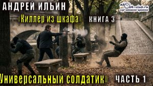 Андрей Ильин "Киллер из шкафа" (книга 3) "Универсальный солдатик" (часть 1)