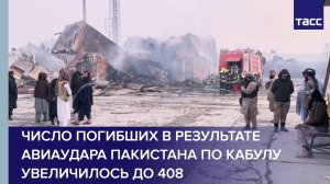 Число погибших в результате авиаудара Пакистана по Кабулу увеличилось до 408