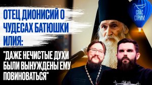Отец Дионисий о чудесах батюшки Илия: "Даже нечистые духи были вынуждены ему повиноваться"