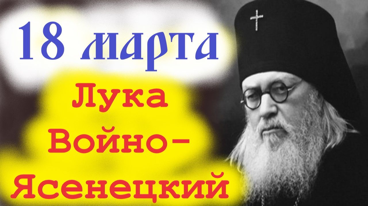 18 Марта -День Святого Врача  Луки (Войно-Ясенецкого). Потрясающее слово о. Евгения