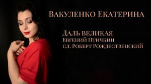 Вакуленко Екатерина. Даль великая (Евгений Птичкин, слова Роберт Рождественский)