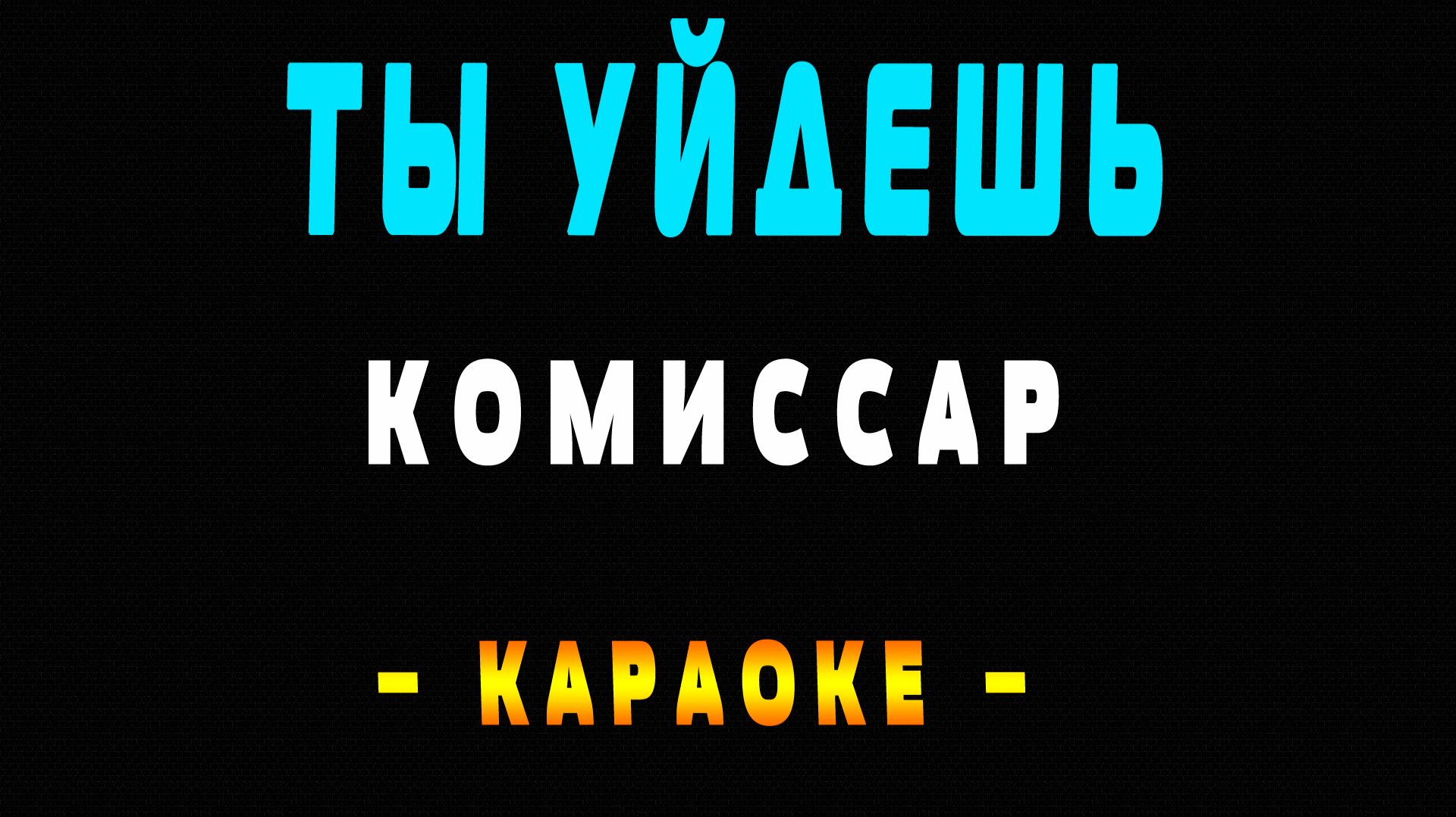 Караоке Комиссар - Ты Уйдешь
