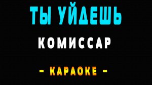 Караоке Комиссар - Ты Уйдешь