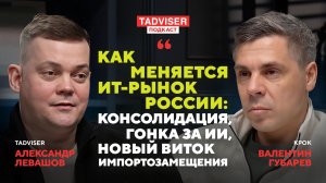 Как меняется ИТ-рынок России – Валентин Губарев, КРОК в подкасте TAdviser
