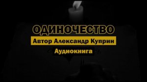 "Одиночество" - Александр Куприн | Аудиокнига | Философия одиночества и дружбы от мастера прозы