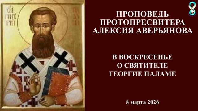 Проповедь Протопресвитера Алексия Аверьянова в воскресенье о Святителе Григорие Паламе. 8марта 2026.