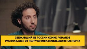 СБЕЖАВШИЙ ИЗ РОССИИ КОМИК РОМАНОВ РАСПЛАКАЛСЯ ОТ ПОЛУЧЕНИЯ ИЗРАИЛЬСКОГО ПАСПОРТА