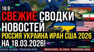 СВЕЖИЕ СВОДКИ НОВОСТЕЙ РОССИЯ УКРАИНА ИРАН США 2026 НА 18.03.2026!