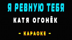 Караоке Катя Огонёк - Я ревную тебя
