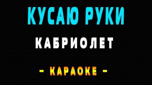 Караоке Кабриолет - Кусаю руки