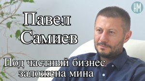Павел Самиев: «Под частный бизнес  заложена мина»