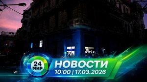 Новости 17 марта 2026 года 10:00 | Выпуск новостей | МИР 24
