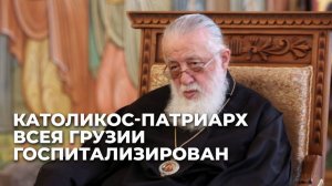 Грузия молится за Илию II: состояние Патриарха нестабильное