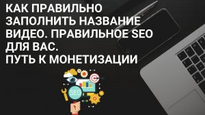 Как правильно заполнить название видео. Правильное SEO для вас / Как заработать на видео.