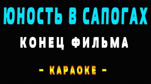 Караоке Конец фильма - Юность в сапогах