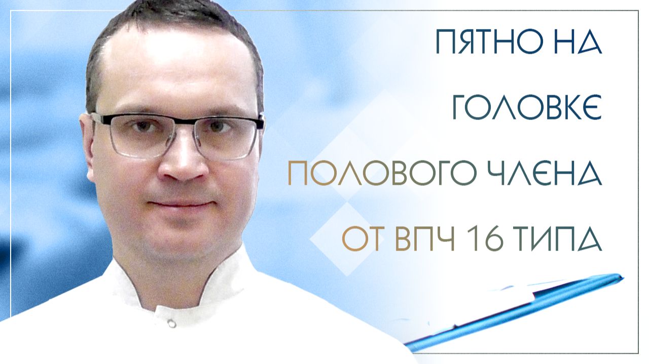 😟 Пятно на головке полового члена от ВПЧ 16 типа. Клинический случай №57 смотреть онлайн