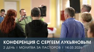 КОНФЕРЕНЦИЯ | ДЕНЬ 2 | МОЛИТВА ЗА ПАСТОРОВ | СЕРГЕЙ ЛУКЬЯНОВ (14.03.2025)