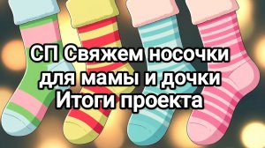 СП Свяжем носочки для мамы и дочки, итоги проекта 🌸🌸🌸