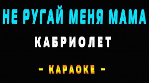 Караоке Кабриолет - Не ругай меня мама