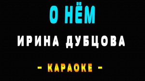 Караоке Ирина Дубцова - О нём