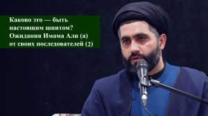 Каково это - быть настоящим шиитом? Ожидания Имама Али (а)от своих последователей (2) - Мирали Агаев