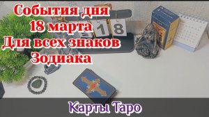 События дня 18.03.26 Для всех знаков Зодиака/Таро Прогноз/Карты Таро