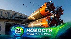 Новости 17 марта 2026 года 18:00 | Выпуск новостей | МИР 24