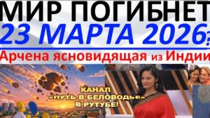 Мир на грани гибели - 23 марта 2026 года? | Пророчество Арчены, ясновидящей из Индии