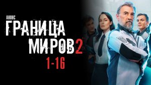Граница миров 2 сезон 1-16 серия сюжет и дата выхода