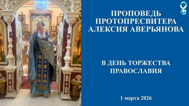 Проповедь Протопресвитера Алексия Аверьянова в день Торжества Православия.  1 марта 2026 года
